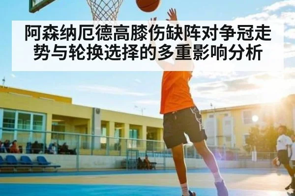 阿森纳厄德高膝伤缺阵对争冠走势与轮换选择的多重影响分析
